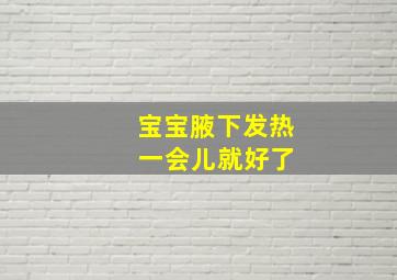 宝宝腋下发热 一会儿就好了